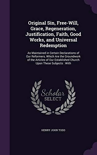Stock image for Original Sin, Free-Will, Grace, Regeneration, Justification, Faith, Good Works, and Universal Redemption: As Maintained in Certain Declarations of Our . Established Church Upon These Subjects: With for sale by ALLBOOKS1