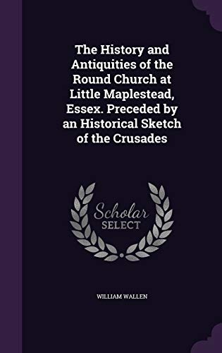 Imagen de archivo de The History and Antiquities of the Round Church at Little Maplestead Essex. Preceded by an Historical Sketch of the Crusades a la venta por Majestic Books