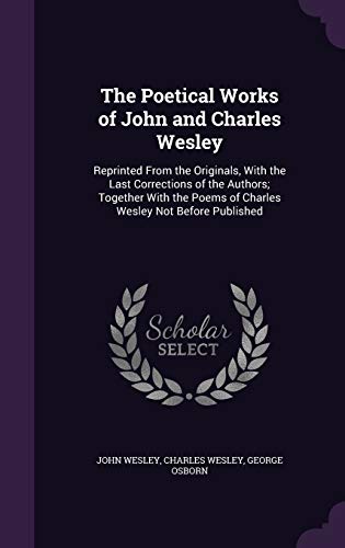 The Poetical Works of John and Charles Wesley: Reprinted from the Originals, with the Last Corrections of the Authors; Together with the Poems of Charles Wesley Not Before Published (Hardback) - John Wesley, Charles Wesley, George Osborn