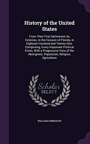 9781341259043: History of the United States: From Their First Settlement As Colonies, to the Cession of Florida, in Eighteen Hundred and Twenty-One: Comprising, ... Aborigines; Population, Religion, Agriculture