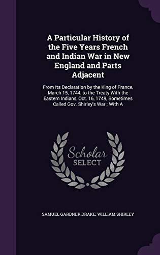 Stock image for A Particular History of the Five Years French and Indian War in New England and Parts Adjacent: From Its Declaration by the King of France, March 15, . Sometimes Called Gov. Shirley's War ; With A for sale by Lowry's Books