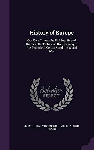Stock image for History of Europe: Our Own Times, the Eighteenth and Nineteenth Centuries: The Opening of the Twentieth Century and the World War for sale by Lucky's Textbooks