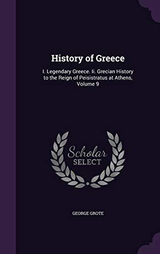 History of Greece: I. Legendary Greece. II. Grecian History to the Reign of Peisistratus at Athens, Volume 9 (Hardback) - George Grote