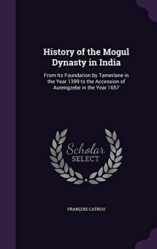 9781341302039: History of the Mogul Dynasty in India: From Its Foundation by Tamerlane in the Year 1399 to the Accession of Aurengzebe in the Year 1657
