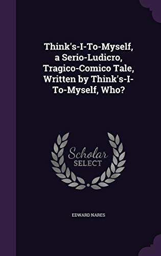 Think s-I-To-Myself, a Serio-Ludicro, Tragico-Comico Tale, Written by Think s-I-To-Myself, Who? (Hardback) - Edward Nares