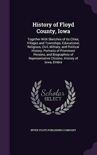 9781341310386: History of Floyd County, Iowa: Together With Sketches of Its Cities, Villages and Townships, Educational, Religious, Civil, Military, and Political ... Citizens. History of Iowa, Embra