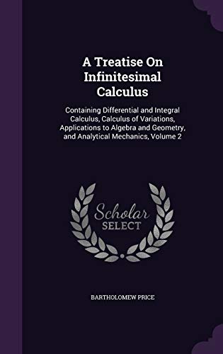 9781341328411: A Treatise On Infinitesimal Calculus: Containing Differential and Integral Calculus, Calculus of Variations, Applications to Algebra and Geometry, and Analytical Mechanics, Volume 2