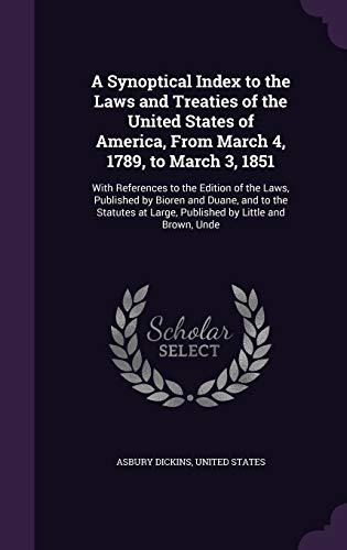 9781341348112: A Synoptical Index to the Laws and Treaties of the United States of America, From March 4, 1789, to March 3, 1851: With References to the Edition of ... at Large, Published by Little and Brown, Unde