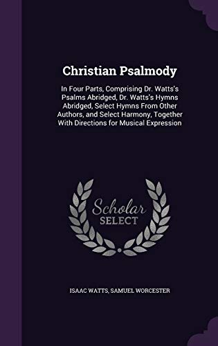 9781341358265: Christian Psalmody: In Four Parts, Comprising Dr. Watts's Psalms Abridged, Dr. Watts's Hymns Abridged, Select Hymns From Other Authors, and Select ... With Directions for Musical Expression