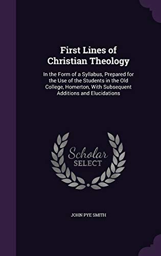 First Lines of Christian Theology: In the Form of a Syllabus, Prepared for the Use of the Students in the Old College, Homerton, with Subsequent Additions and Elucidations (Hardback) - John Pye Smith