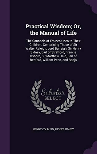 9781341388385: Practical Wisdom; Or, the Manual of Life: The Counsels of Eminent Men to Their Children. Comprising Those of Sir Walter Raleigh, Lord Burleigh, Sir ... Earl of Bedford, William Penn, and Benja