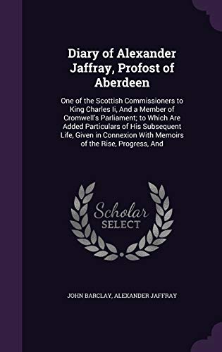9781341388972: Diary of Alexander Jaffray, Profost of Aberdeen: One of the Scottish Commissioners to King Charles Ii, And a Member of Cromwell's Parliament; to Which ... With Memoirs of the Rise, Progress, And