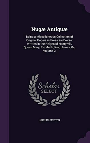 9781341389009: Nugæ Antiquæ: Being a Miscellaneous Collection of Original Papers in Prose and Verse: Written in the Reigns of Henry Viii, Queen Mary, Elizabeth, King James, &c, Volume 3