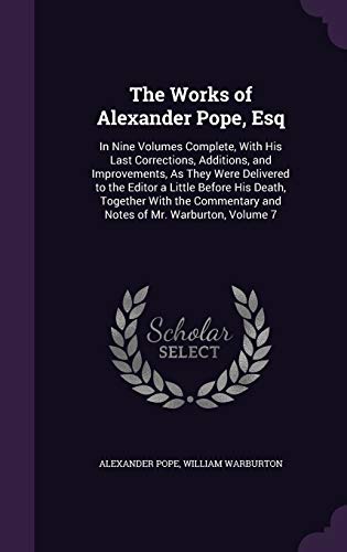 The Works of Alexander Pope, Esq: In Nine Volumes Complete, With His Last Corrections, Additions, and Improvements, As They Were Delivered to the Edit - Pope, Alexander|Warburton, William