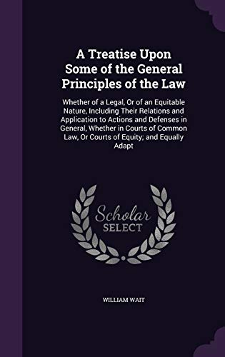 9781341441974: A Treatise Upon Some of the General Principles of the Law: Whether of a Legal, Or of an Equitable Nature, Including Their Relations and Application to ... Law, Or Courts of Equity; and Equally Adapt