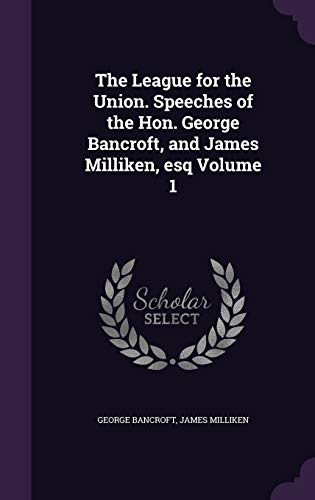 9781341492822: The League for the Union. Speeches of the Hon. George Bancroft, and James Milliken, esq Volume 1