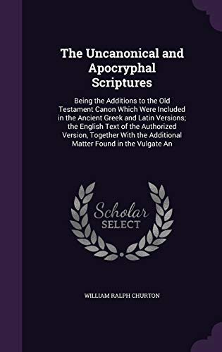 9781341507762: The Uncanonical and Apocryphal Scriptures: Being the Additions to the Old Testament Canon Which Were Included in the Ancient Greek and Latin Versions; ... the Additional Matter Found in the Vulgate An