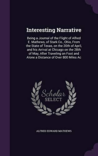 9781341512438: Interesting Narrative: Being a Journal of the Flight of Alfred E. Mathews, of Stark Co., Ohio, From the State of Texas, on the 20th of April, and his ... and Alone a Distance of Over 800 Miles Ac