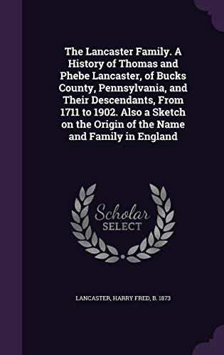 The Lancaster Family. a History of Thomas and Phebe Lancaster, of Bucks County, Pennsylvania, and Their Descendants, from 1711 to 1902. Also a Sketch on the Origin of the Name and Family in England (Hardback) - Harry Fred Lancaster