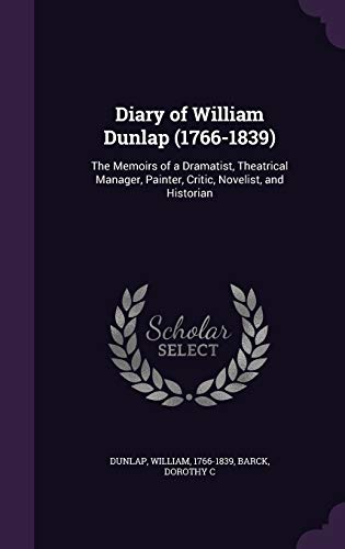 Stock image for Diary of William Dunlap (1766-1839): The Memoirs of a Dramatist, Theatrical Manager, Painter, Critic, Novelist, and Historian for sale by Lucky's Textbooks