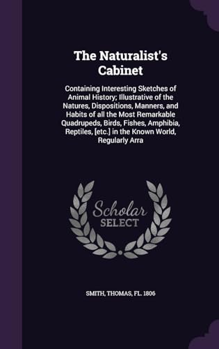 Stock-Bild f�r The Naturalist's Cabinet: Containing Interesting Sketches of Animal History; Illustrative of the Natures, Dispositions, Manners, and Habits of all the ... [etc.] in the Known World, Regularly Arra