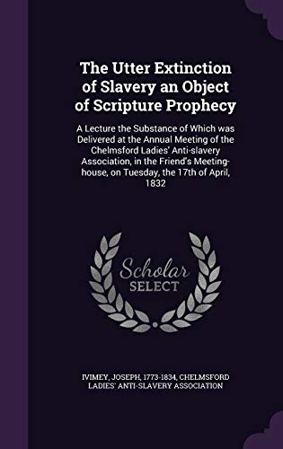 9781341671968: The Utter Extinction of Slavery an Object of Scripture Prophecy: A Lecture the Substance of Which was Delivered at the Annual Meeting of the ... on Tuesday, the 17th of April, 1832