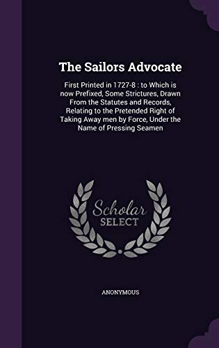 9781341679940: The Sailors Advocate: First Printed in 1727-8 : to Which is now Prefixed, Some Strictures, Drawn From the Statutes and Records, Relating to the ... by Force, Under the Name of Pressing Seamen