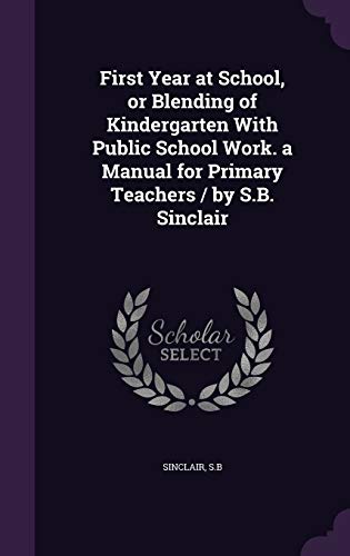 9781341696046: First Year at School, or Blending of Kindergarten With Public School Work. a Manual for Primary Teachers / by S.B. Sinclair