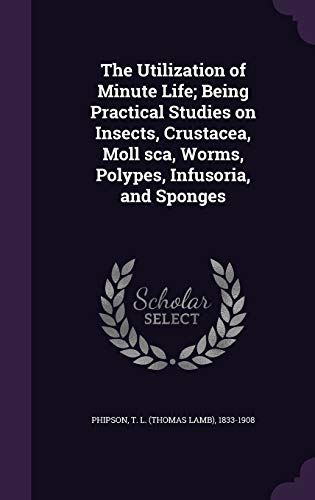9781341837791: The Utilization of Minute Life; Being Practical Studies on Insects, Crustacea, Moll sca, Worms, Polypes, Infusoria, and Sponges