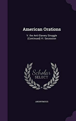 American Orations: V. the Anti-Slavery Struggle (Continued) VI. Secession (Hardback) - Anonymous