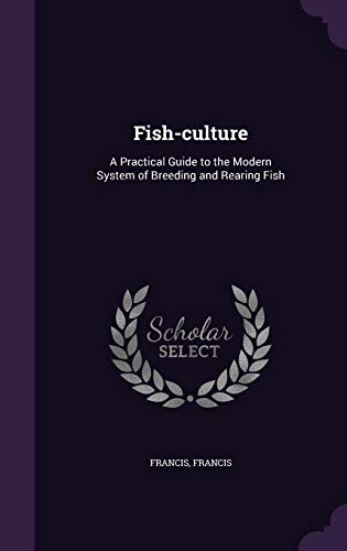 Fish-Culture: A Practical Guide to the Modern System of Breeding and Rearing Fish (Hardback) - Francis Francis