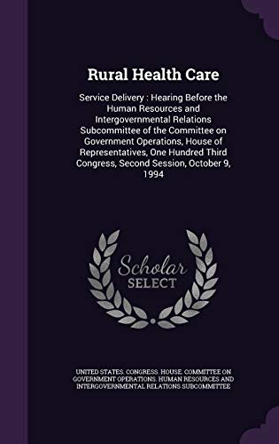 Rural Health Care: Service Delivery: Hearing Before the Human Resources and Intergovernmental Relations Subcommittee of the Committee on Government Operations, House of Representatives, One Hundred Third Congress, Second Session, October 9, 1994 (Hardback