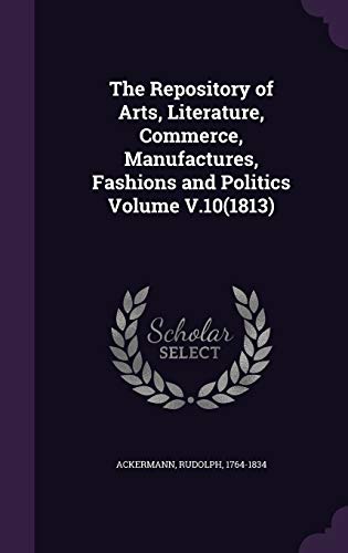 9781341964657: The Repository of Arts, Literature, Commerce, Manufactures, Fashions and Politics Volume V.10(1813)