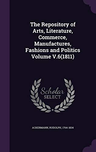 9781341966156: The Repository of Arts, Literature, Commerce, Manufactures, Fashions and Politics Volume V.6(1811)