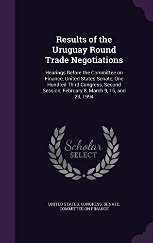 9781341980145: Results of the Uruguay Round Trade Negotiations: Hearings Before the Committee on Finance, United States Senate, One Hundred Third Congress, Second Session, February 8, March 9, 16, and 23, 1994