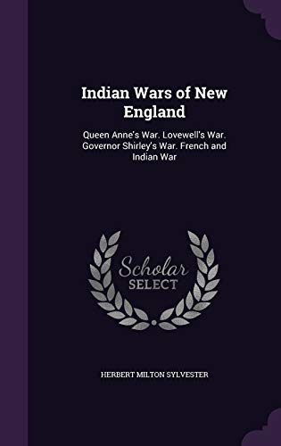 9781341989773: Indian Wars of New England: Queen Anne's War. Lovewell's War. Governor Shirley's War. French and Indian War