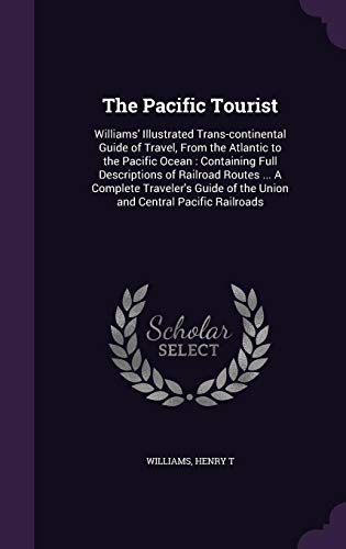 Stock-Bild f�r The Pacific Tourist: Williams' Illustrated Trans-Continental Guide of Travel, from the Atlantic to the Pacific Ocean: Containing Full Descriptions of ... of the Union and Central Pacific Railroads