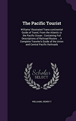Stock image for The Pacific Tourist: Williams' Illustrated Trans-Continental Guide of Travel, from the Atlantic to the Pacific Ocean: Containing Full Descriptions of ... of the Union and Central Pacific Railroads