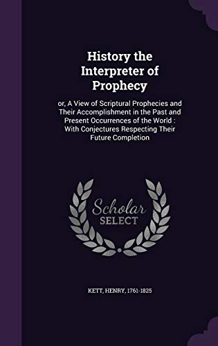 Stock image for History the Interpreter of Prophecy: or, A View of Scriptural Prophecies and Their Accomplishment in the Past and Present Occurrences of the World: With Conjectures Respecting Their Future Completion for sale by Lucky's Textbooks