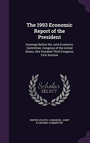 The 1993 Economic Report of the President: Hearings Before the Joint Economic Committee, Congress of the United States, One Hundred Third Congress, First Session (Hardback)