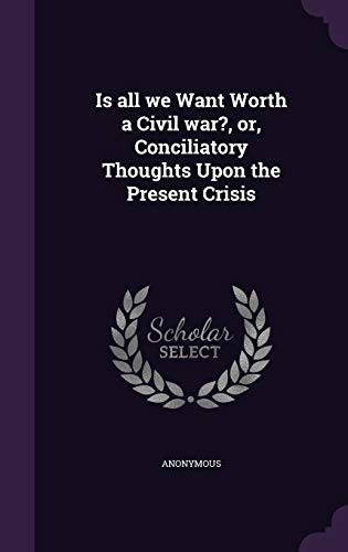 Is All We Want Worth a Civil War?, Or, Conciliatory Thoughts Upon the Present Crisis (Hardback) - Anonymous