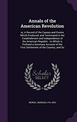 Stock image for Annals of the American Revolution: or, A Record of the Causes and Events Which Produced, and Terminated in the Establishment and Independence of the . the First Settlement of the Country, and So for sale by Lucky's Textbooks