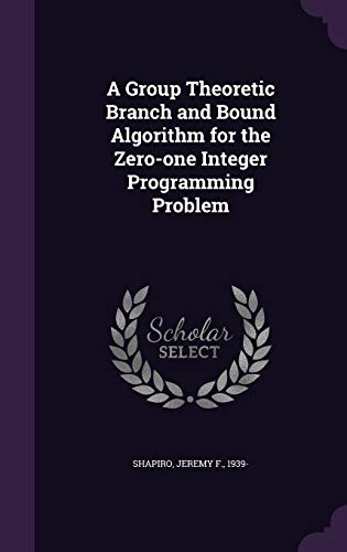 9781342325136: A Group Theoretic Branch and Bound Algorithm for the Zero-one Integer Programming Problem
