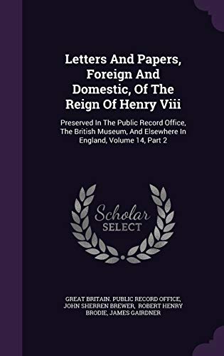 9781342373458: Letters And Papers, Foreign And Domestic, Of The Reign Of Henry Viii: Preserved In The Public Record Office, The British Museum, And Elsewhere In England, Volume 14, Part 2