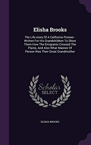 Beispielbild fr Elisha Brooks: The Life-story Of A California Pioneer: Written For His Grandchildren To Show Them How The Emigrants Crossed The Plains, And Also What Manner Of Person Was Their Great Grandmother zum Verkauf von Lucky's Textbooks