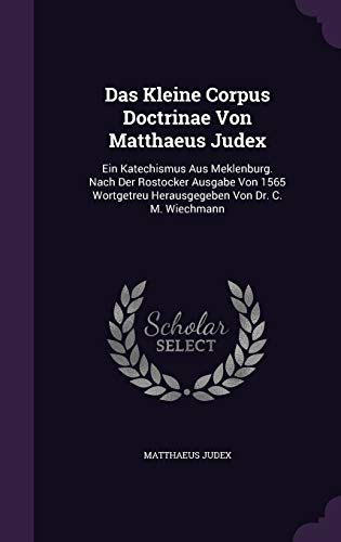 9781342416926: Das Kleine Corpus Doctrinae Von Matthaeus Judex: Ein Katechismus Aus Meklenburg. Nach Der Rostocker Ausgabe Von 1565 Wortgetreu Herausgegeben Von Dr. C. M. Wiechmann