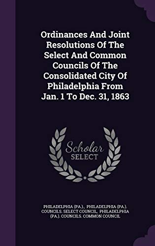 9781342445582: Ordinances And Joint Resolutions Of The Select And Common Councils Of The Consolidated City Of Philadelphia From Jan. 1 To Dec. 31, 1863