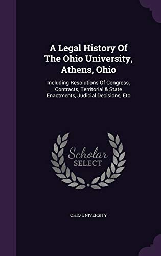 9781342460578: A Legal History Of The Ohio University, Athens, Ohio: Including Resolutions Of Congress, Contracts, Territorial & State Enactments, Judicial Decisions, Etc