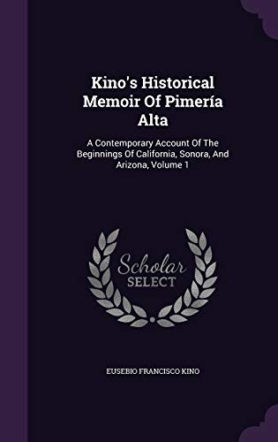 9781342509765: Kino's Historical Memoir Of Pimera Alta: A Contemporary Account Of The Beginnings Of California, Sonora, And Arizona, Volume 1