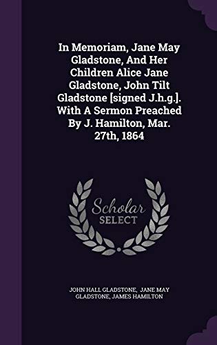 Stock image for In Memoriam, Jane May Gladstone, And Her Children Alice Jane Gladstone, John Tilt Gladstone [signed J.h.g.]. With A Sermon Preached By J. Hamilton, Mar. 27th, 1864 for sale by ALLBOOKS1